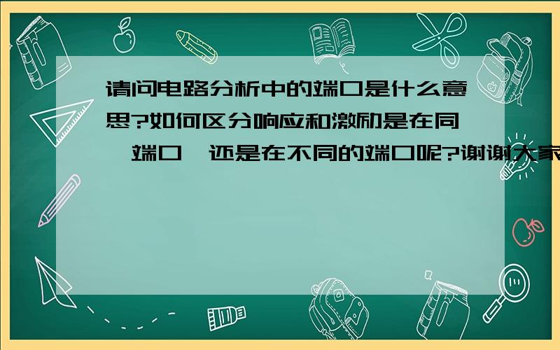 请问电路分析中的端口是什么意思?如何区分响应和激励是在同一端口,还是在不同的端口呢?谢谢大家指教啊.