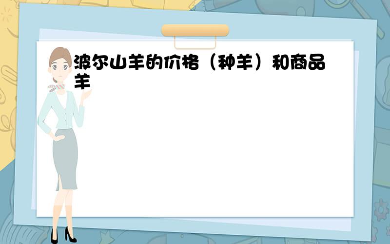 波尔山羊的价格（种羊）和商品羊