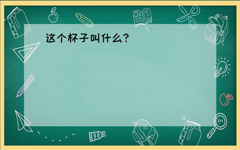 这个杯子叫什么?