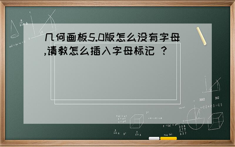 几何画板5.0版怎么没有字母,请教怎么插入字母标记 ?