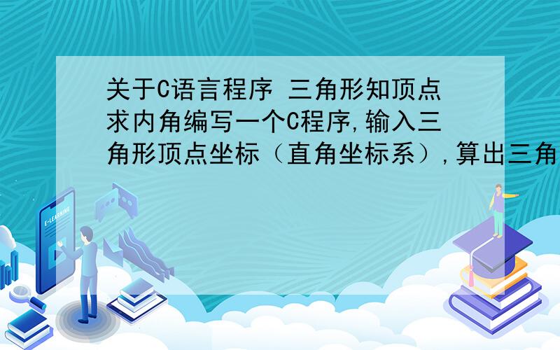 关于C语言程序 三角形知顶点求内角编写一个C程序,输入三角形顶点坐标（直角坐标系）,算出三角形各个内角,要求,输入坐标,先判断是否为三角形,然后输出结果~（我自己编了一下,总是死循