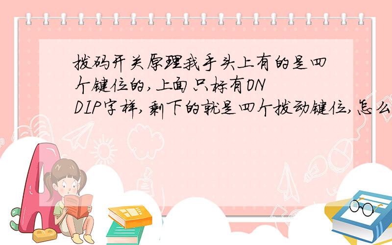 拨码开关原理我手头上有的是四个键位的,上面只标有ON  DIP字样,剩下的就是四个拨动键位,怎么用呢?谢谢请具体说说如何编码!谢谢