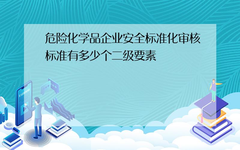 危险化学品企业安全标准化审核标准有多少个二级要素