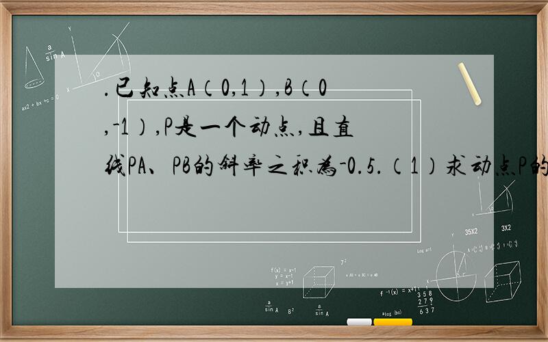 .已知点A（0,1）,B（0,-1）,P是一个动点,且直线PA、PB的斜率之积为-0.5.（1）求动点P的轨迹C的方(2)设Q（2,0）,过点（-1,0）的直线L交C于M、N两点,三角形QMN的面积记为S,若对满足条件的任意直线L.