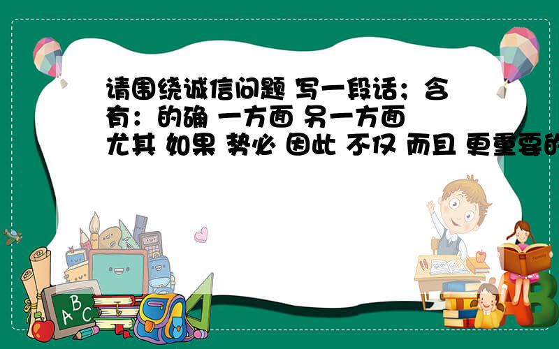 请围绕诚信问题 写一段话；含有：的确 一方面 另一方面 尤其 如果 势必 因此 不仅 而且 更重要的是 同时 只有 才能 最终