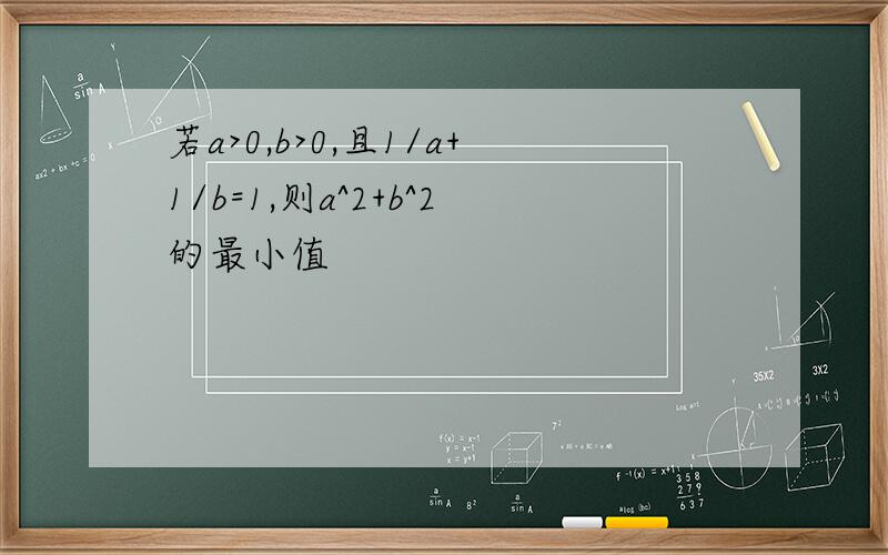 若a>0,b>0,且1/a+1/b=1,则a^2+b^2的最小值