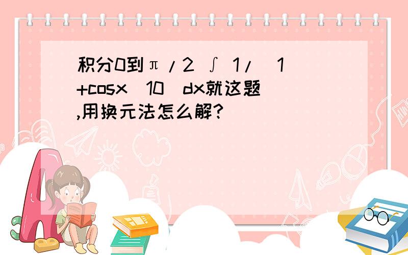 积分0到π/2 ∫ 1/（1+cosx^10）dx就这题,用换元法怎么解?