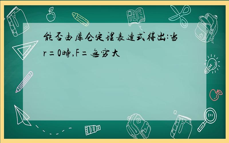 能否由库仑定理表达式得出:当r=0时,F=无穷大