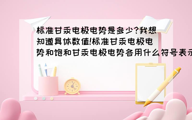 标准甘汞电极电势是多少?我想知道具体数值!标准甘汞电极电势和饱和甘汞电极电势各用什么符号表示