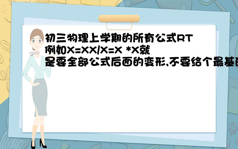 初三物理上学期的所有公式RT例如X=XX/X=X *X就是要全部公式后面的变形,不要给个最基础的分好类