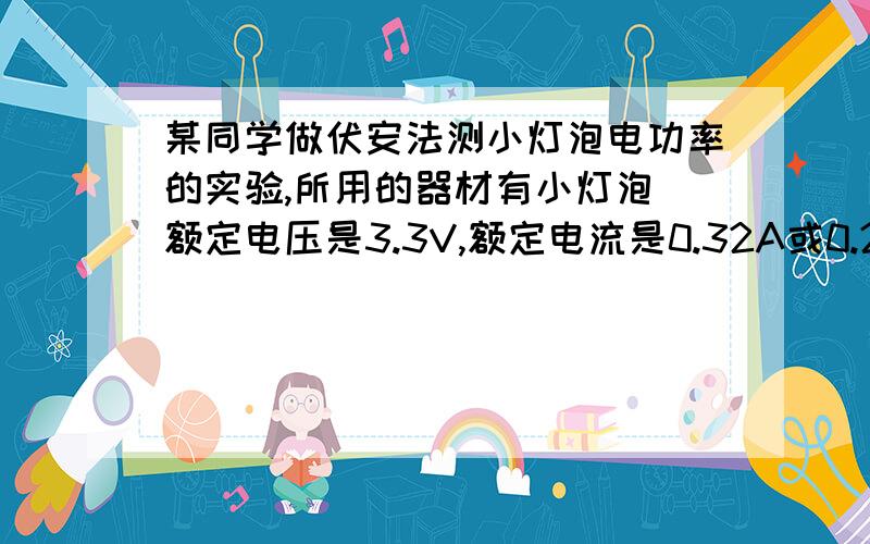 某同学做伏安法测小灯泡电功率的实验,所用的器材有小灯泡(额定电压是3.3V,额定电流是0.32A或0.28A的其中一个),滑动变阻器标有2A,20欧字样,电压表,电键等器材,该同学连接好电路后,按照正确的