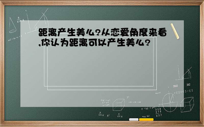 距离产生美么?从恋爱角度来看,你认为距离可以产生美么?