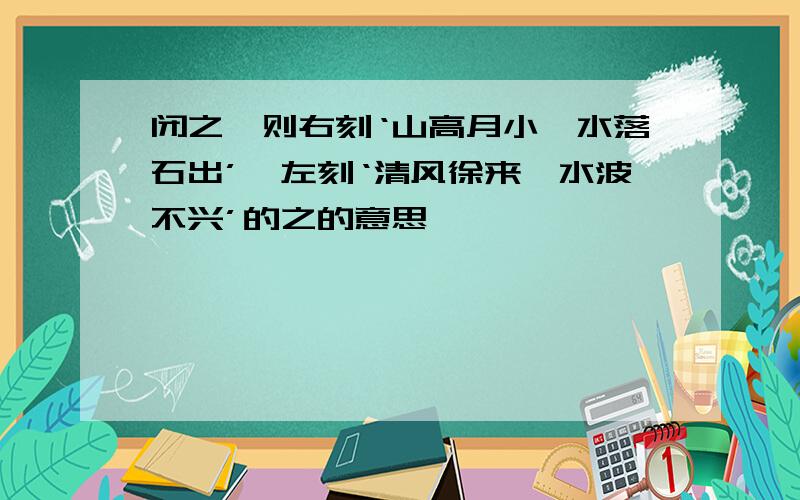 闭之,则右刻‘山高月小,水落石出’,左刻‘清风徐来,水波不兴’的之的意思