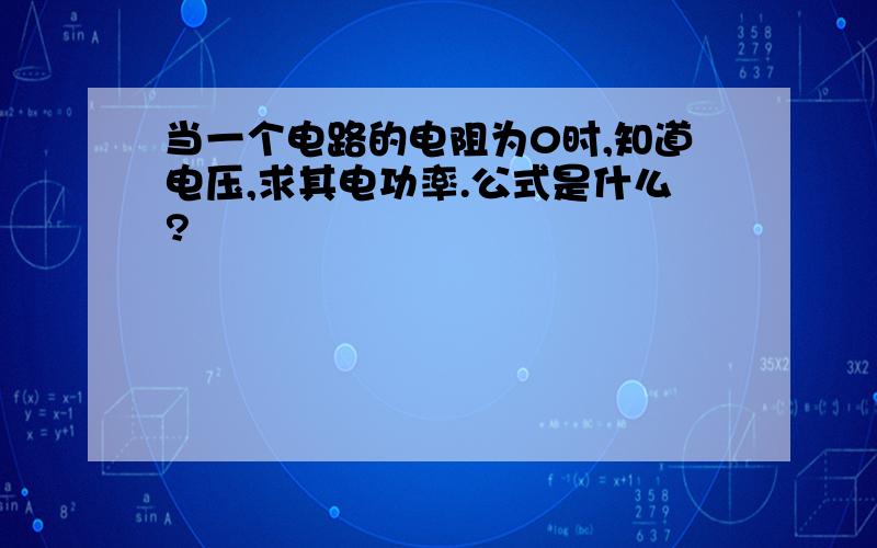 当一个电路的电阻为0时,知道电压,求其电功率.公式是什么?