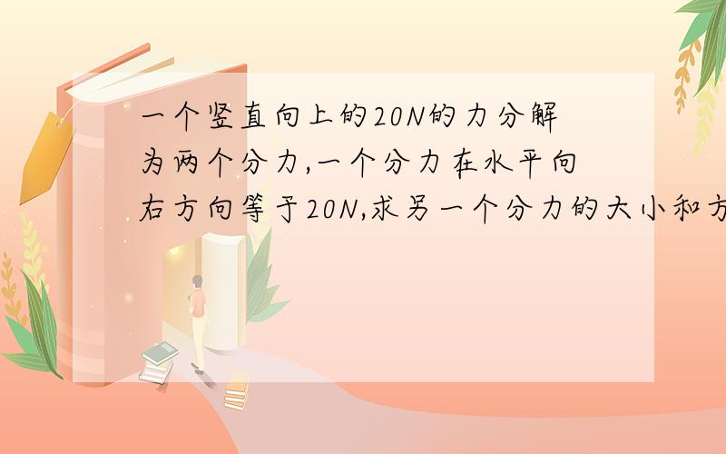 一个竖直向上的20N的力分解为两个分力,一个分力在水平向右方向等于20N,求另一个分力的大小和方向（结...一个竖直向上的20N的力分解为两个分力,一个分力在水平向右方向等于20N,求另一个分