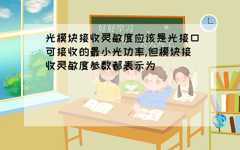 光模块接收灵敏度应该是光接口可接收的最小光功率,但模块接收灵敏度参数都表示为