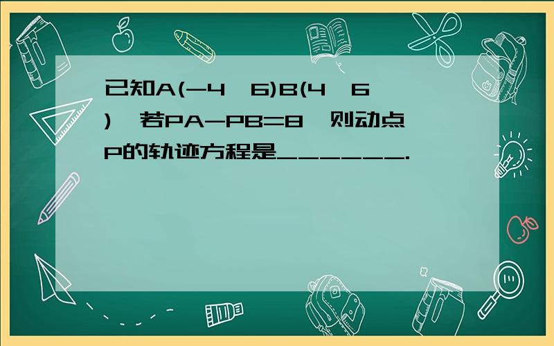 已知A(-4,6)B(4,6),若PA-PB=8,则动点P的轨迹方程是______.