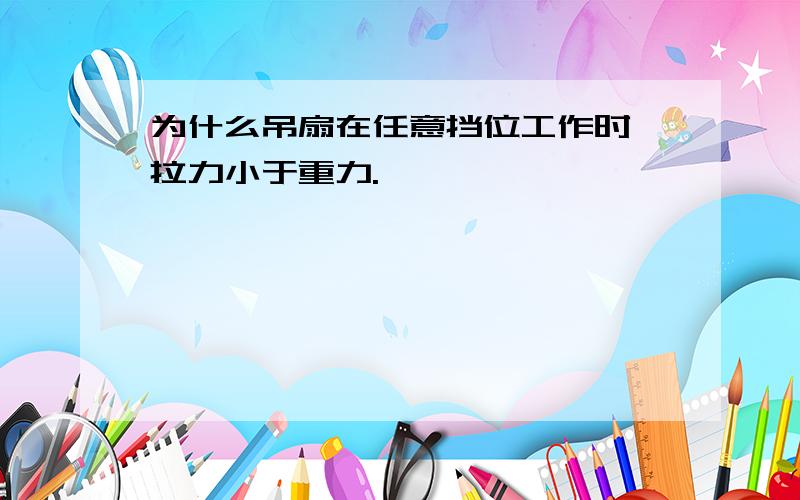 为什么吊扇在任意挡位工作时,拉力小于重力.