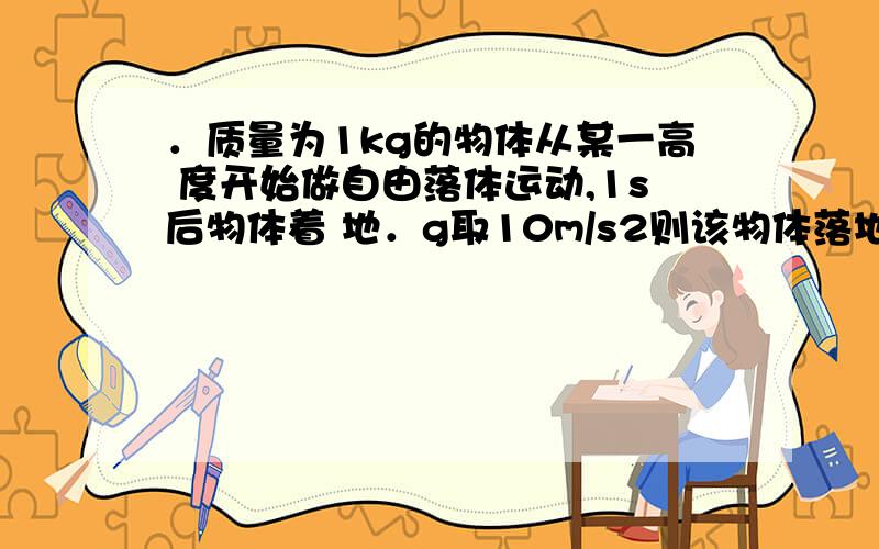 ．质量为1kg的物体从某一高 度开始做自由落体运动,1s后物体着 地．g取10m/s2则该物体落地时重力 的瞬时功率是?