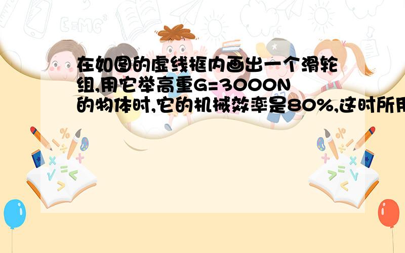 在如图的虚线框内画出一个滑轮组,用它举高重G=3000N的物体时,它的机械效率是80%,这时所用的力F=625N,为了使重物升高0.2m,绳子的另一端要下移多少距离?