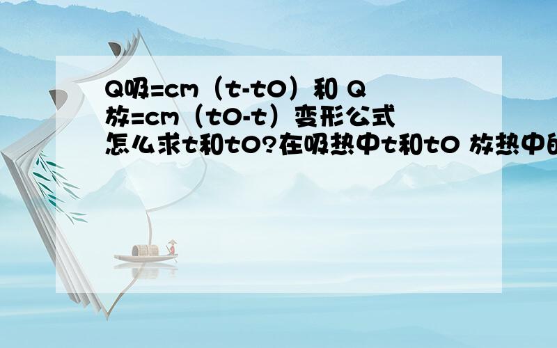 Q吸=cm（t-t0）和 Q放=cm（t0-t）变形公式怎么求t和t0?在吸热中t和t0 放热中的t0和t怎么求？最好给变形公式。