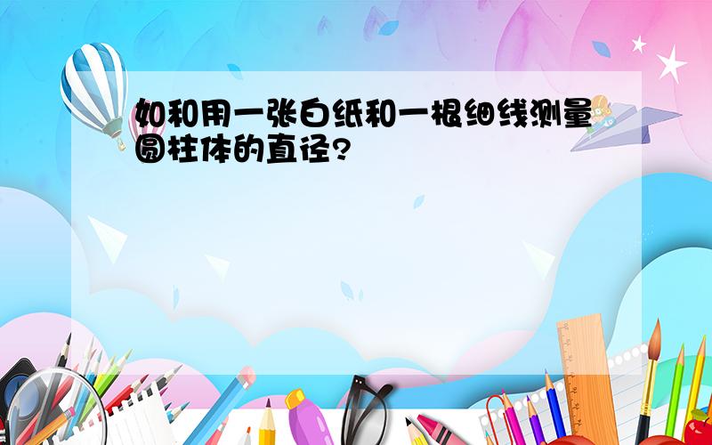 如和用一张白纸和一根细线测量圆柱体的直径?