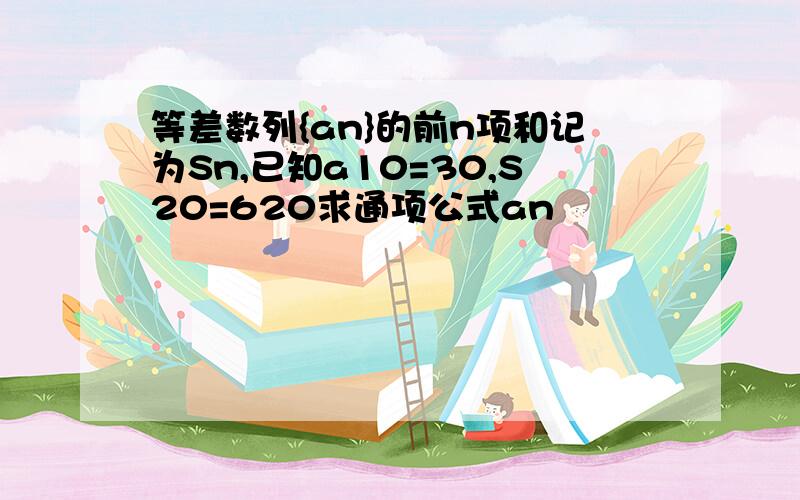 等差数列{an}的前n项和记为Sn,已知a10=30,S20=620求通项公式an