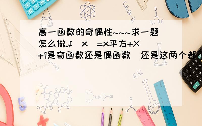 高一函数的奇偶性~~~求一题怎么做.f(x)=x平方+X+1是奇函数还是偶函数  还是这两个都不是...我写出来的都不是不知道对不对...找位高手问下...最好有过程....