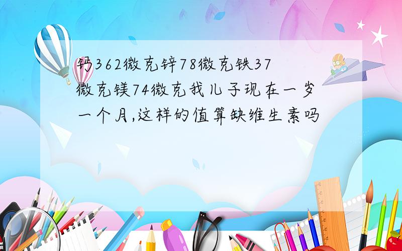 钙362微克锌78微克铁37微克镁74微克我儿子现在一岁一个月,这样的值算缺维生素吗