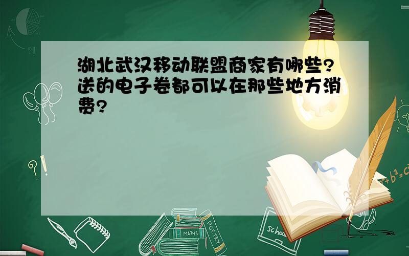 湖北武汉移动联盟商家有哪些?送的电子卷都可以在那些地方消费?