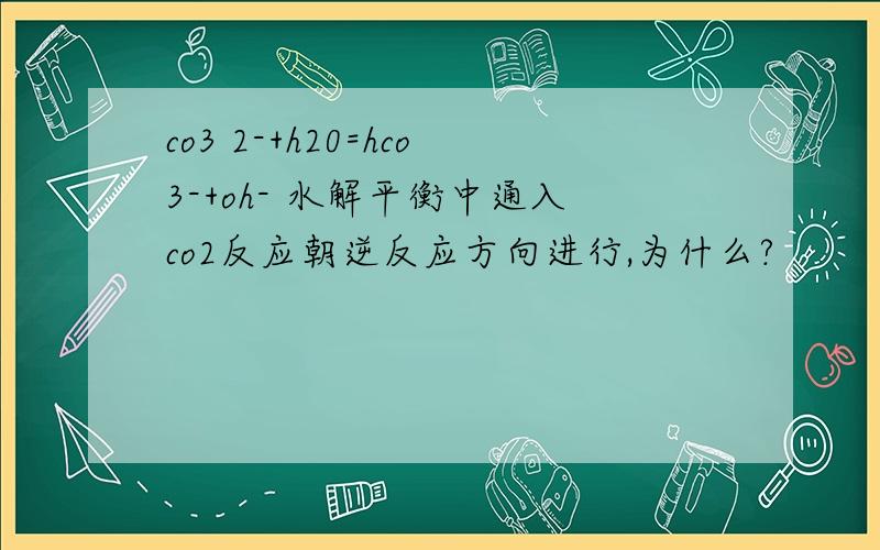 co3 2-+h20=hco3-+oh- 水解平衡中通入co2反应朝逆反应方向进行,为什么?