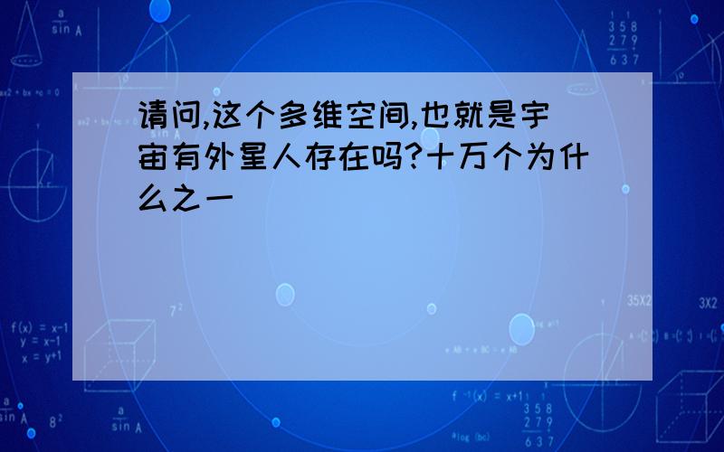 请问,这个多维空间,也就是宇宙有外星人存在吗?十万个为什么之一