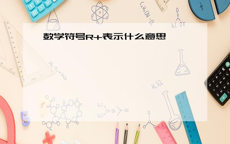 数学符号R+表示什么意思