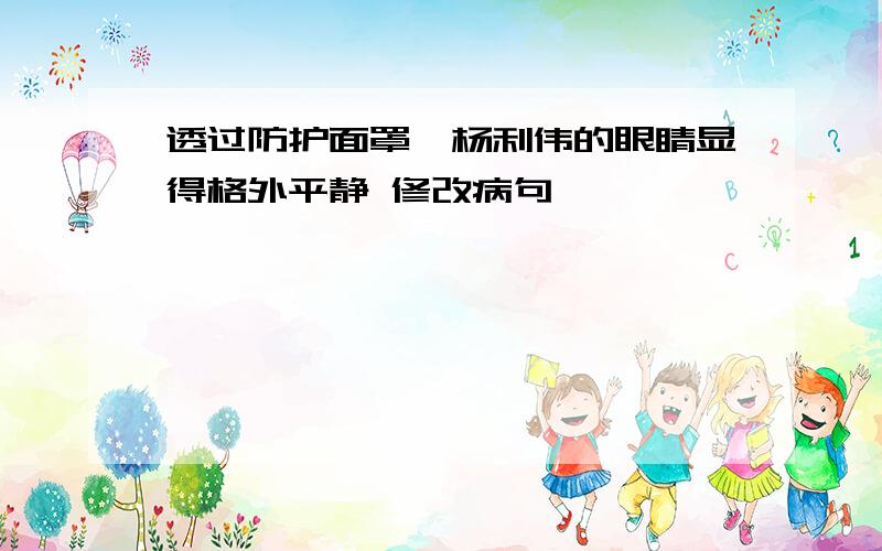 透过防护面罩,杨利伟的眼睛显得格外平静 修改病句