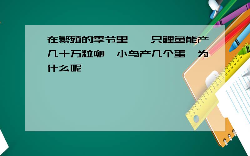 在繁殖的季节里,一只鲤鱼能产几十万粒卵,小鸟产几个蛋,为什么呢