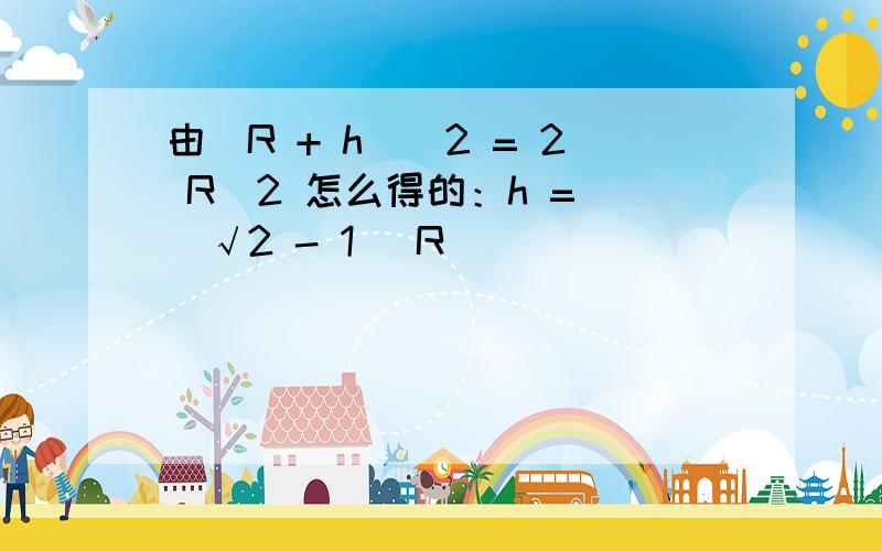 由(R + h)^2 = 2 R^2 怎么得的：h = (√2 - 1) R