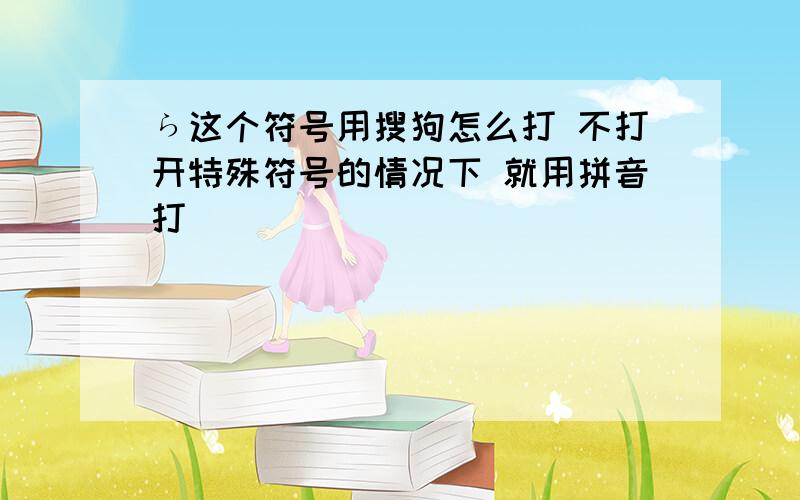 ら这个符号用搜狗怎么打 不打开特殊符号的情况下 就用拼音打