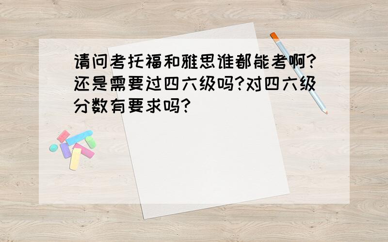 请问考托福和雅思谁都能考啊?还是需要过四六级吗?对四六级分数有要求吗?