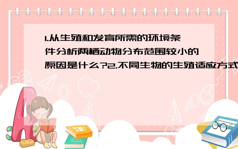 1.从生殖和发育所需的环境条件分析两栖动物分布范围较小的原因是什么?2.不同生物的生殖适应方式不同,试简要分析：昆虫和哺乳动物在生殖方面分别是如何保证后代达到一定数量的?3.家鸽