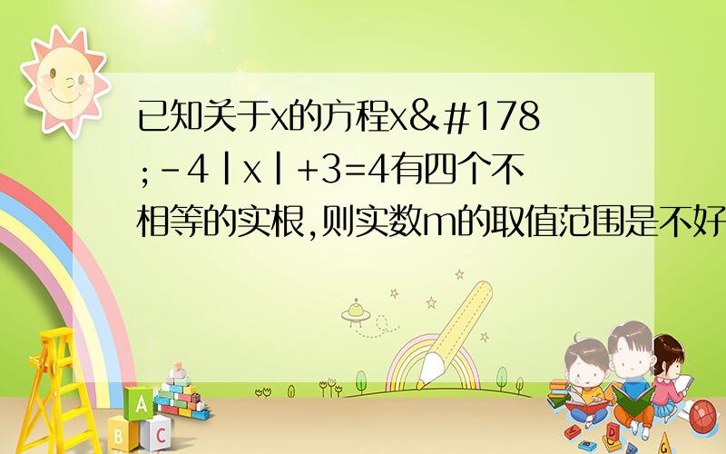 已知关于x的方程x²-4|x|+3=4有四个不相等的实根,则实数m的取值范围是不好意思是x²-4|x|+3=m主要是想知道图像是什么样子的