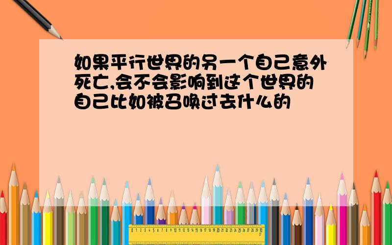 如果平行世界的另一个自己意外死亡,会不会影响到这个世界的自己比如被召唤过去什么的