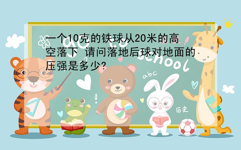 一个10克的铁球从20米的高空落下 请问落地后球对地面的压强是多少?