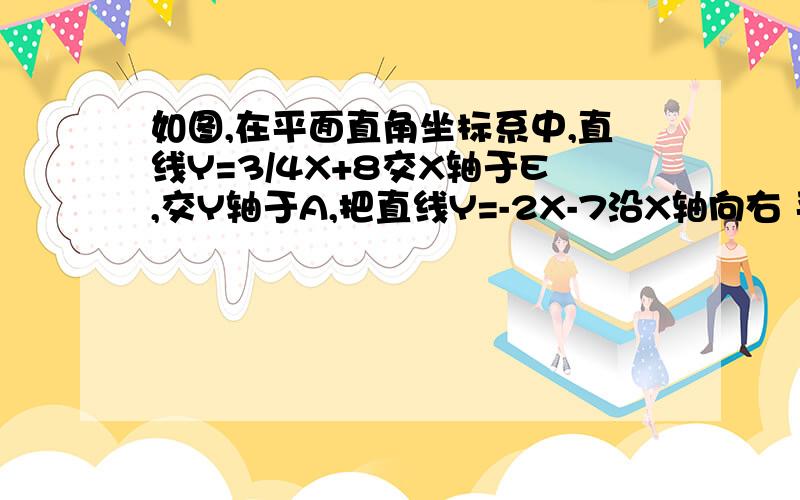 如图,在平面直角坐标系中,直线Y=3/4X+8交X轴于E,交Y轴于A,把直线Y=-2X-7沿X轴向右 平移2个单位后交X轴于D交Y轴于B,交直线AE于C(1)求线段AB的长,(2)在直线AE上是否存在一点F,是BA是△BCF的中线,若存