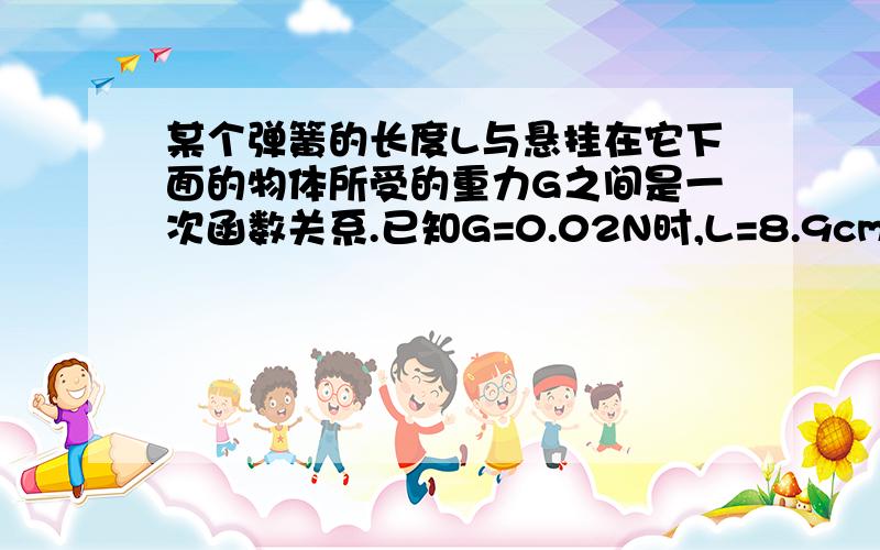 某个弹簧的长度L与悬挂在它下面的物体所受的重力G之间是一次函数关系.已知G=0.02N时,L=8.9cm,G=0.04N时,L=10.1cm,求这个函数.