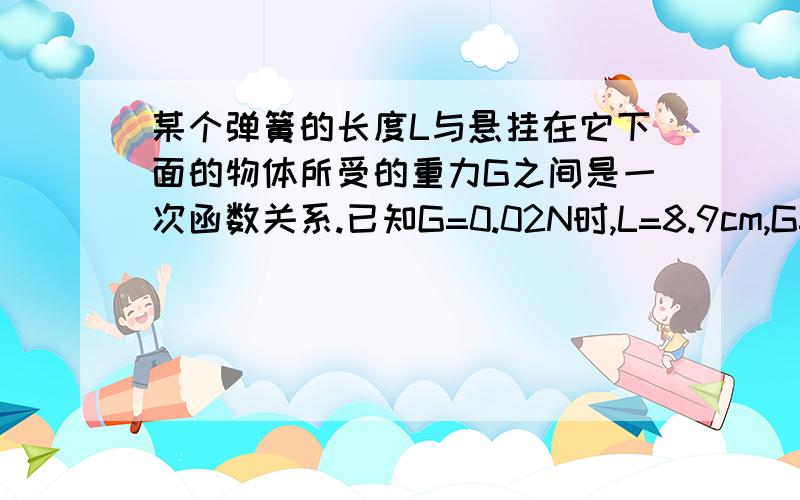 某个弹簧的长度L与悬挂在它下面的物体所受的重力G之间是一次函数关系.已知G=0.02N时,L=8.9cm,G=0.04N时,L=10.1cm,求这个函数的解析式