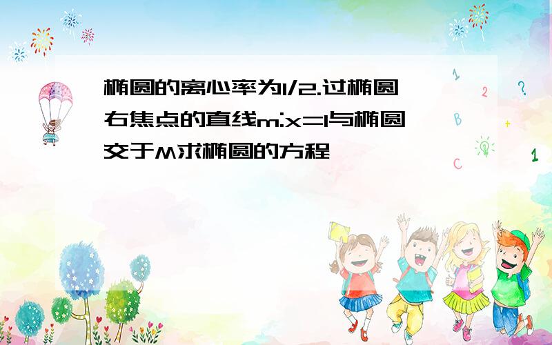 椭圆的离心率为1/2.过椭圆右焦点的直线m:x=1与椭圆交于M求椭圆的方程