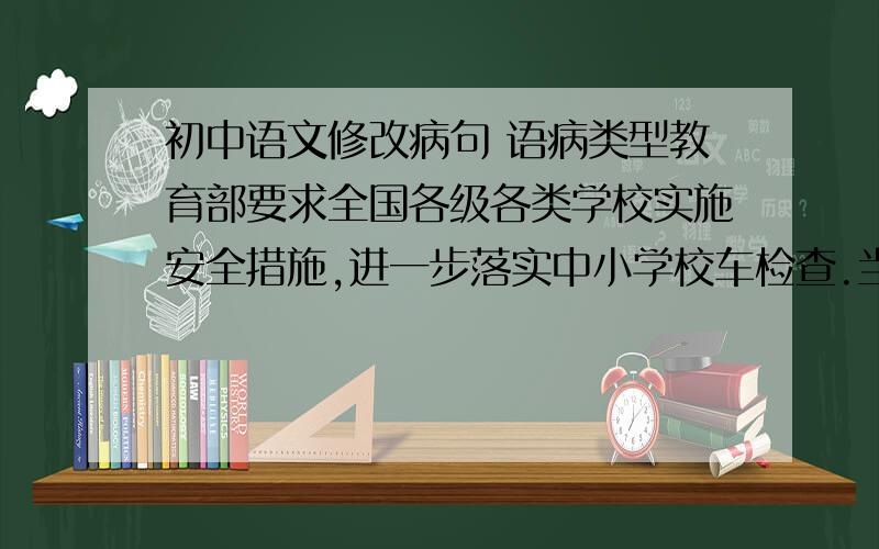 初中语文修改病句 语病类型教育部要求全国各级各类学校实施安全措施,进一步落实中小学校车检查.当山林中的老份数伸开他依然绿着的手掌时,令我想起大慈大悲的千手观音.从他上学的那