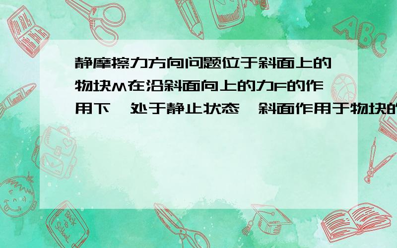 静摩擦力方向问题位于斜面上的物块M在沿斜面向上的力F的作用下,处于静止状态,斜面作用于物块的摩擦力什么情况下方向沿斜面向上/大小为零/大小等于F