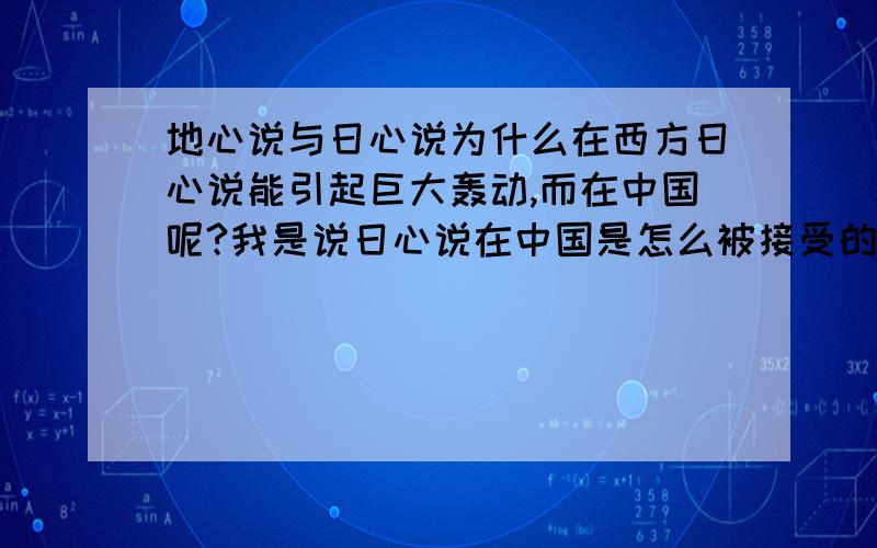 地心说与日心说为什么在西方日心说能引起巨大轰动,而在中国呢?我是说日心说在中国是怎么被接受的,怎么那么容易就被接受了?