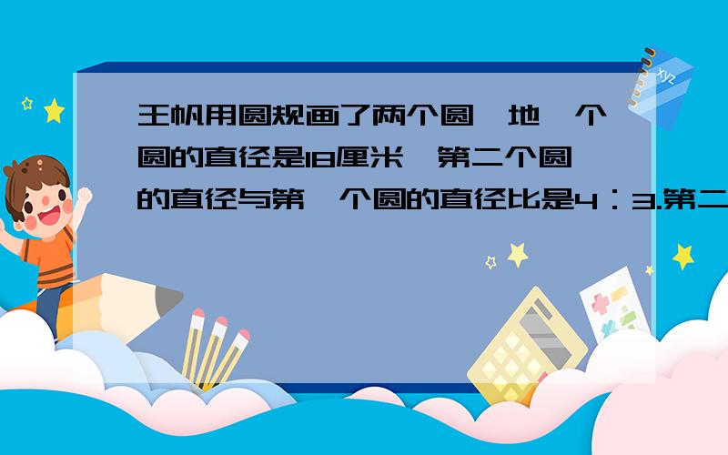 王帆用圆规画了两个圆,地一个圆的直径是18厘米,第二个圆的直径与第一个圆的直径比是4：3.第二个圆的面积比第一个圆多百分之几?